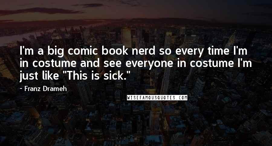 Franz Drameh Quotes: I'm a big comic book nerd so every time I'm in costume and see everyone in costume I'm just like "This is sick."