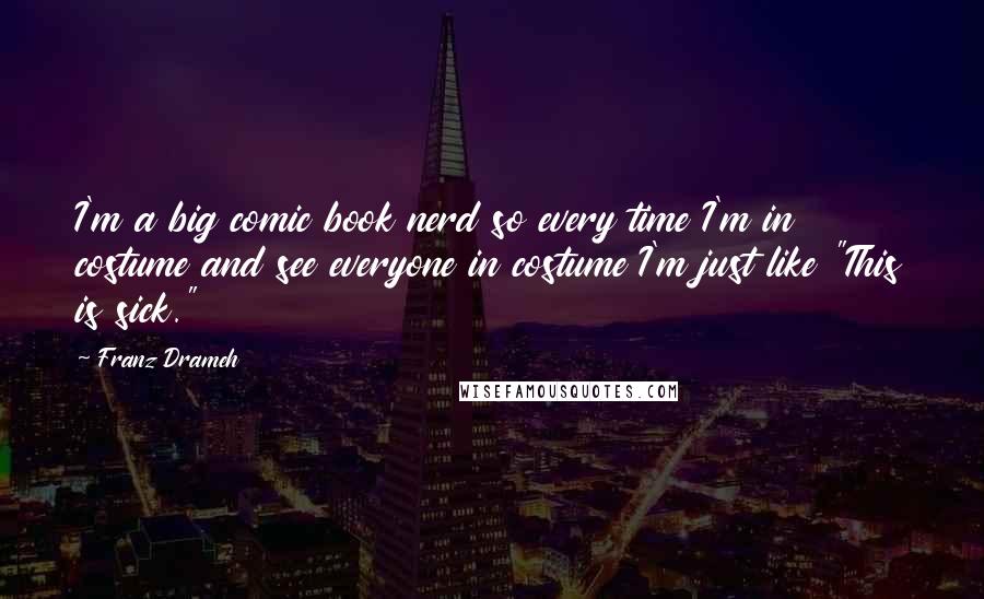 Franz Drameh Quotes: I'm a big comic book nerd so every time I'm in costume and see everyone in costume I'm just like "This is sick."