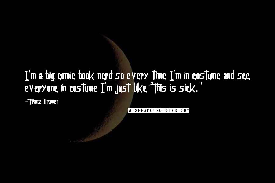 Franz Drameh Quotes: I'm a big comic book nerd so every time I'm in costume and see everyone in costume I'm just like "This is sick."