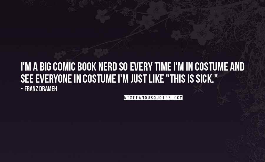 Franz Drameh Quotes: I'm a big comic book nerd so every time I'm in costume and see everyone in costume I'm just like "This is sick."