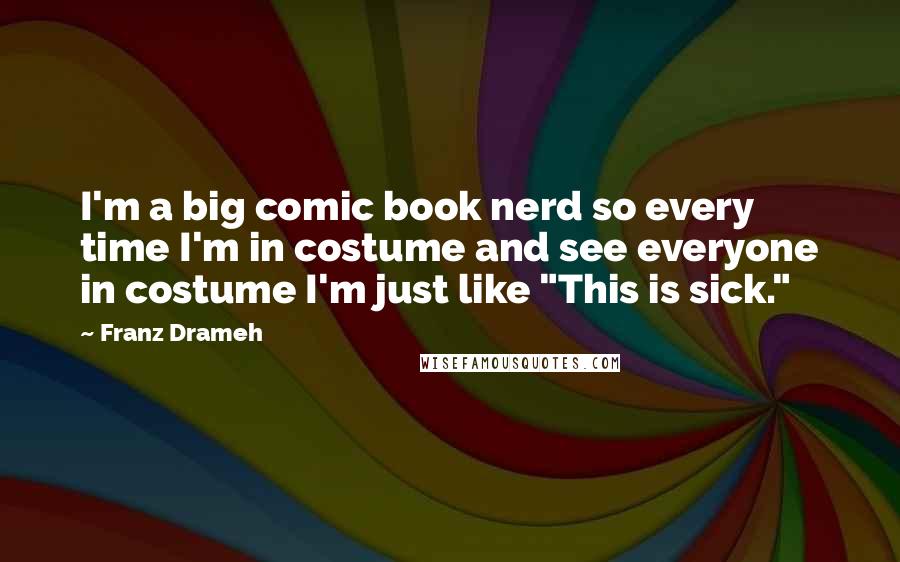 Franz Drameh Quotes: I'm a big comic book nerd so every time I'm in costume and see everyone in costume I'm just like "This is sick."