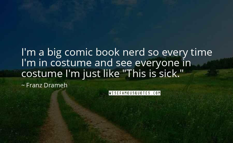 Franz Drameh Quotes: I'm a big comic book nerd so every time I'm in costume and see everyone in costume I'm just like "This is sick."