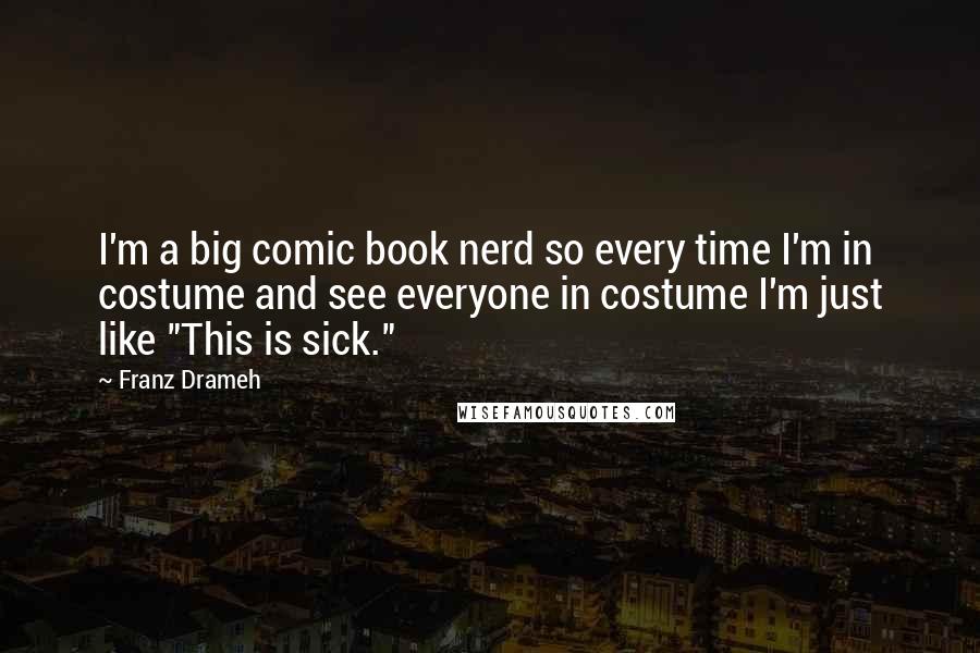 Franz Drameh Quotes: I'm a big comic book nerd so every time I'm in costume and see everyone in costume I'm just like "This is sick."