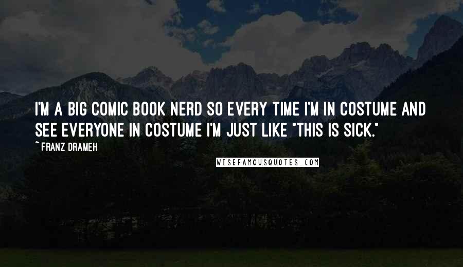 Franz Drameh Quotes: I'm a big comic book nerd so every time I'm in costume and see everyone in costume I'm just like "This is sick."