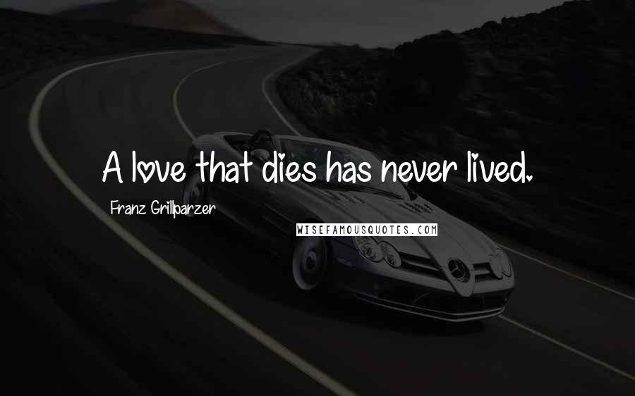 Franz Grillparzer Quotes: A love that dies has never lived.