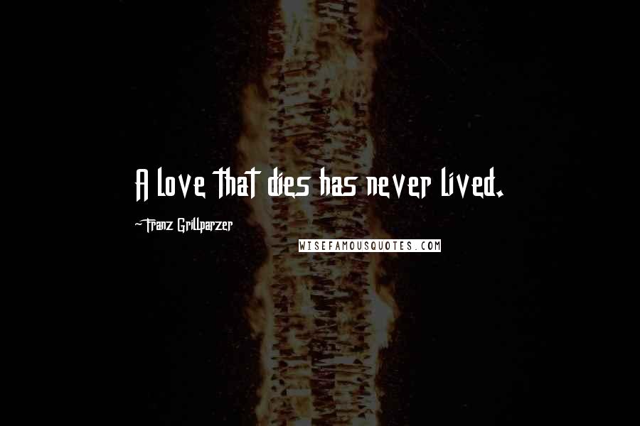 Franz Grillparzer Quotes: A love that dies has never lived.