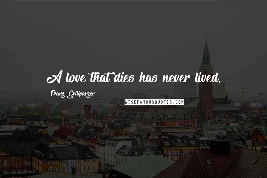 Franz Grillparzer Quotes: A love that dies has never lived.