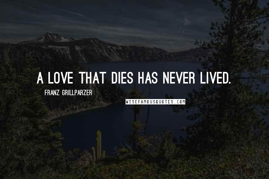 Franz Grillparzer Quotes: A love that dies has never lived.