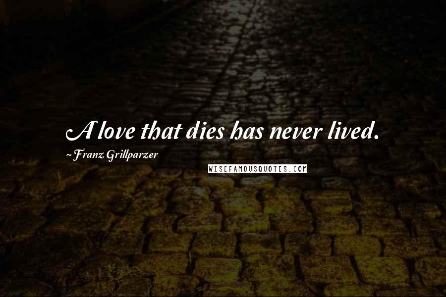Franz Grillparzer Quotes: A love that dies has never lived.