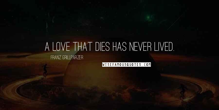 Franz Grillparzer Quotes: A love that dies has never lived.