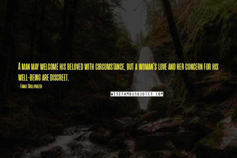 Franz Grillparzer Quotes: A man may welcome his beloved with circumstance, but a woman's love and her concern for his well-being are discreet.