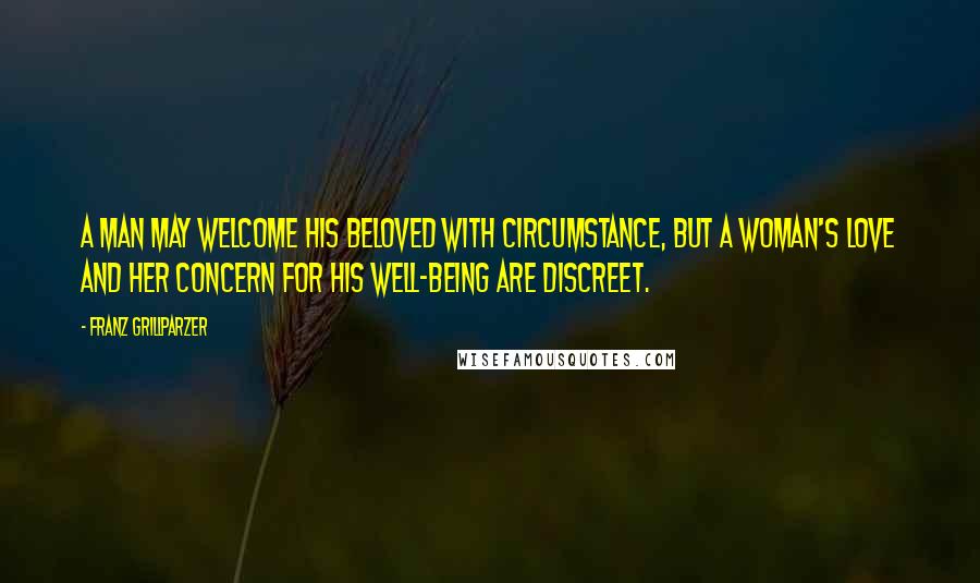 Franz Grillparzer Quotes: A man may welcome his beloved with circumstance, but a woman's love and her concern for his well-being are discreet.