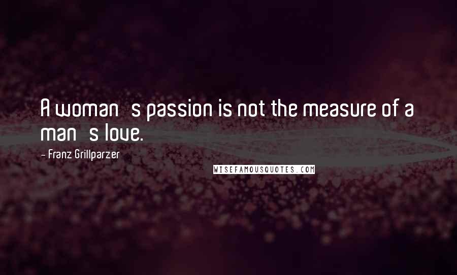 Franz Grillparzer Quotes: A woman's passion is not the measure of a man's love.