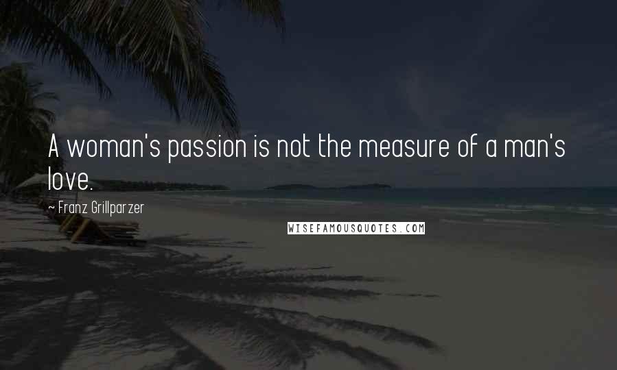 Franz Grillparzer Quotes: A woman's passion is not the measure of a man's love.