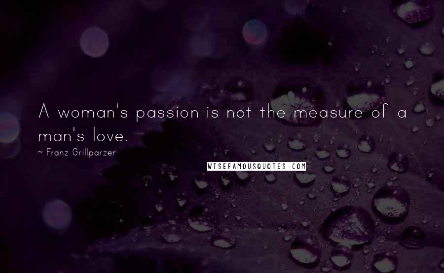 Franz Grillparzer Quotes: A woman's passion is not the measure of a man's love.