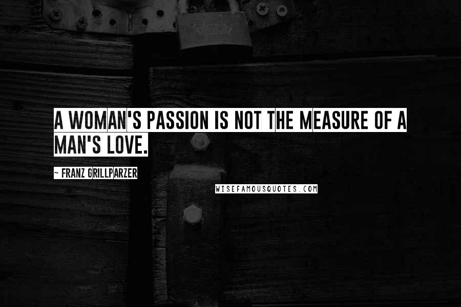 Franz Grillparzer Quotes: A woman's passion is not the measure of a man's love.