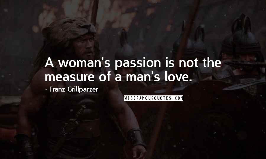 Franz Grillparzer Quotes: A woman's passion is not the measure of a man's love.