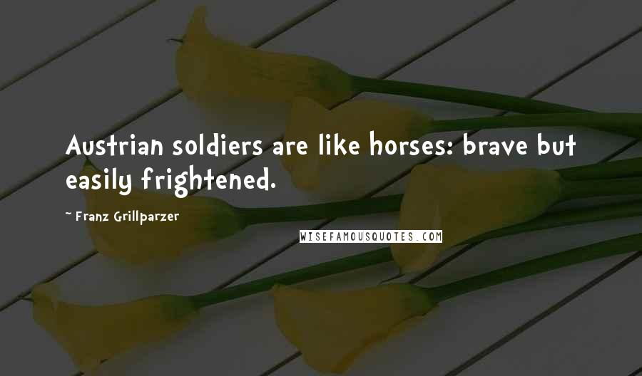 Franz Grillparzer Quotes: Austrian soldiers are like horses: brave but easily frightened.