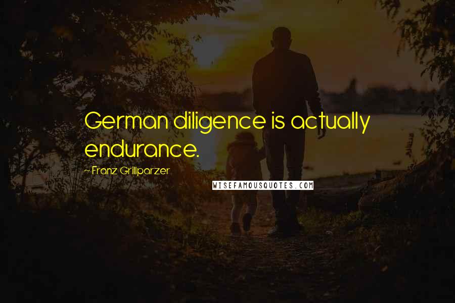 Franz Grillparzer Quotes: German diligence is actually endurance.