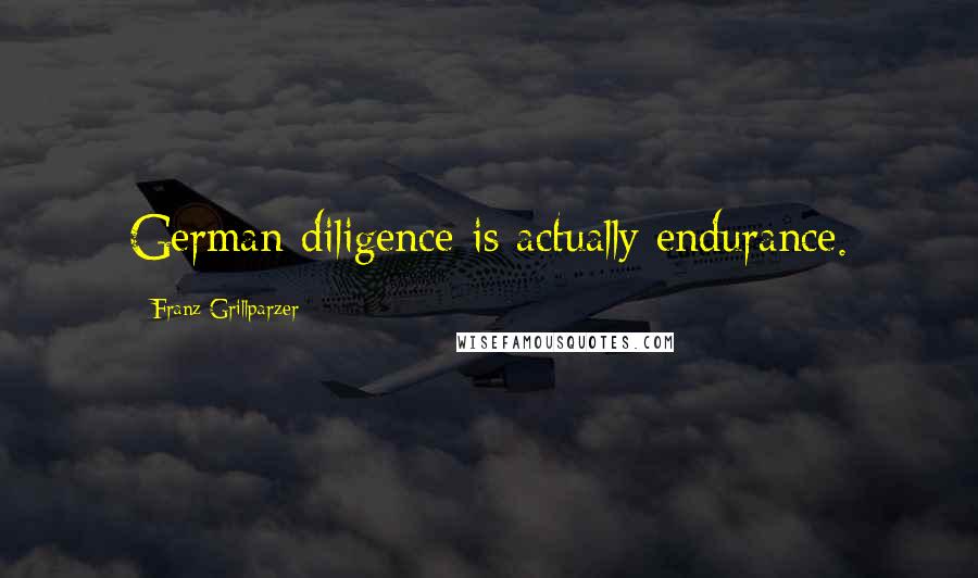 Franz Grillparzer Quotes: German diligence is actually endurance.