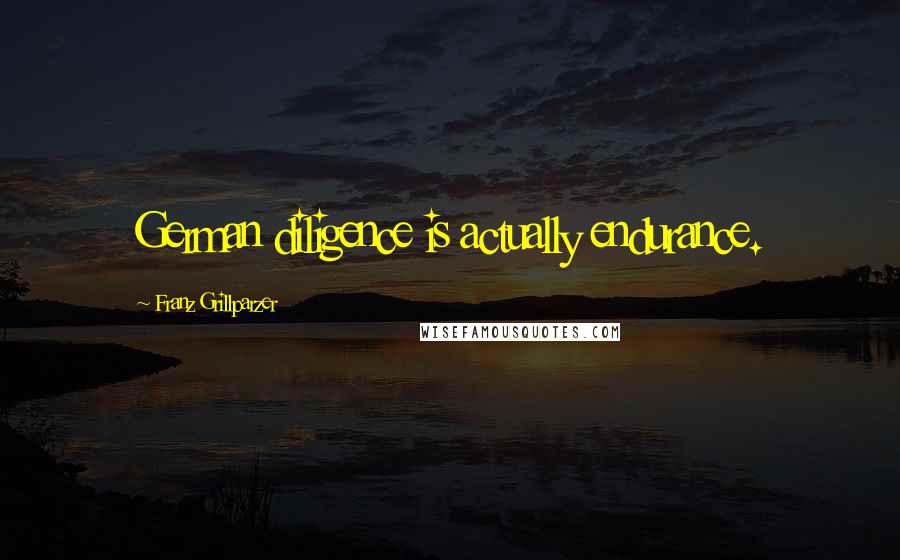 Franz Grillparzer Quotes: German diligence is actually endurance.