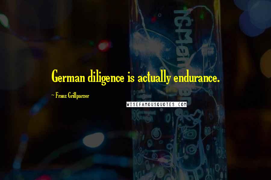 Franz Grillparzer Quotes: German diligence is actually endurance.