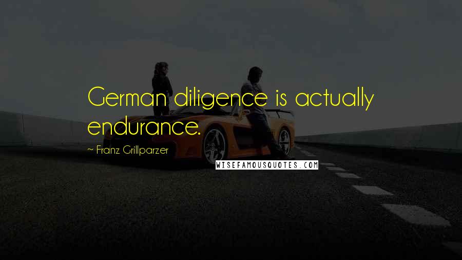 Franz Grillparzer Quotes: German diligence is actually endurance.