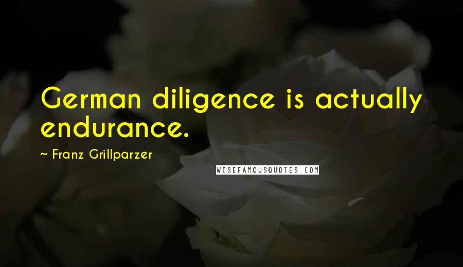 Franz Grillparzer Quotes: German diligence is actually endurance.
