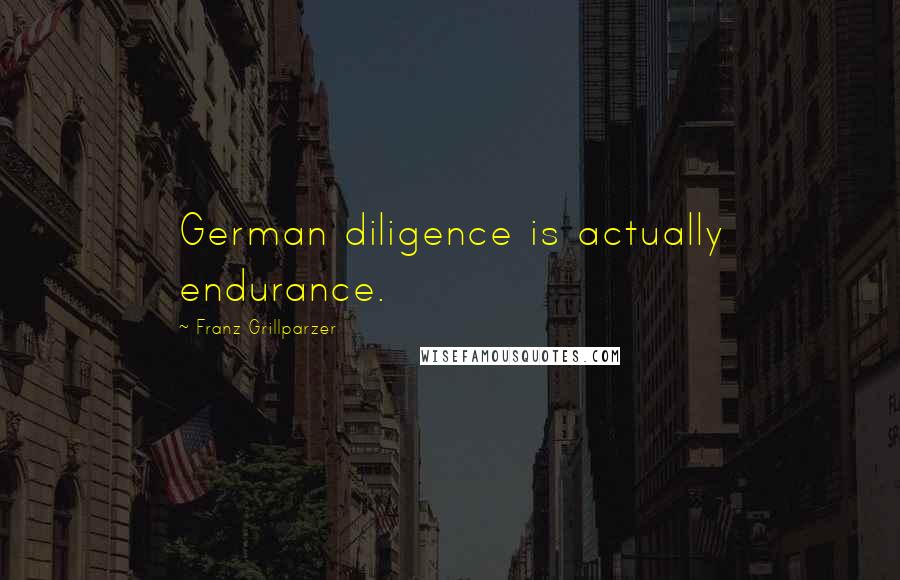 Franz Grillparzer Quotes: German diligence is actually endurance.
