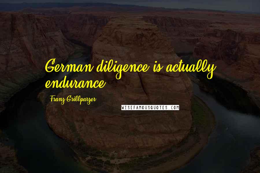 Franz Grillparzer Quotes: German diligence is actually endurance.