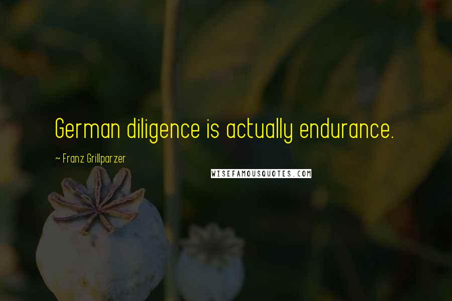 Franz Grillparzer Quotes: German diligence is actually endurance.