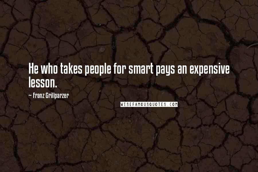Franz Grillparzer Quotes: He who takes people for smart pays an expensive lesson.