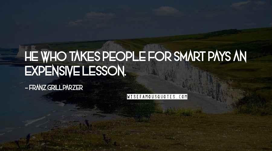 Franz Grillparzer Quotes: He who takes people for smart pays an expensive lesson.