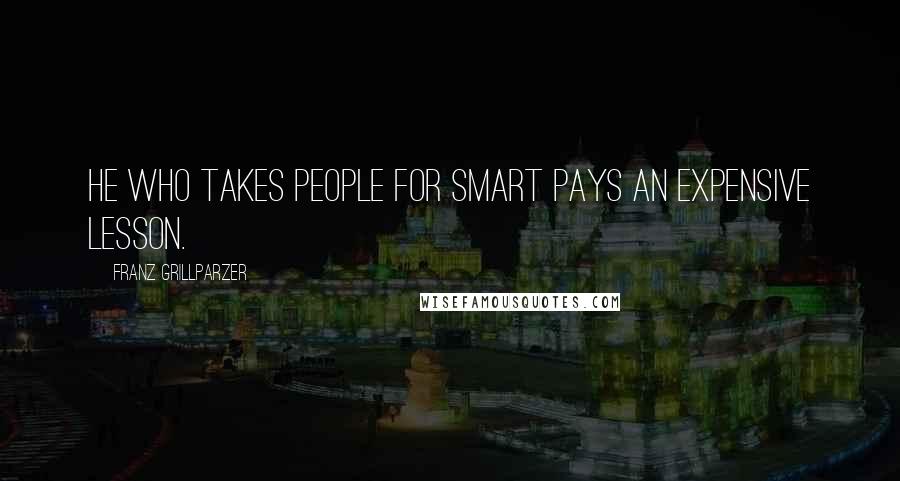Franz Grillparzer Quotes: He who takes people for smart pays an expensive lesson.