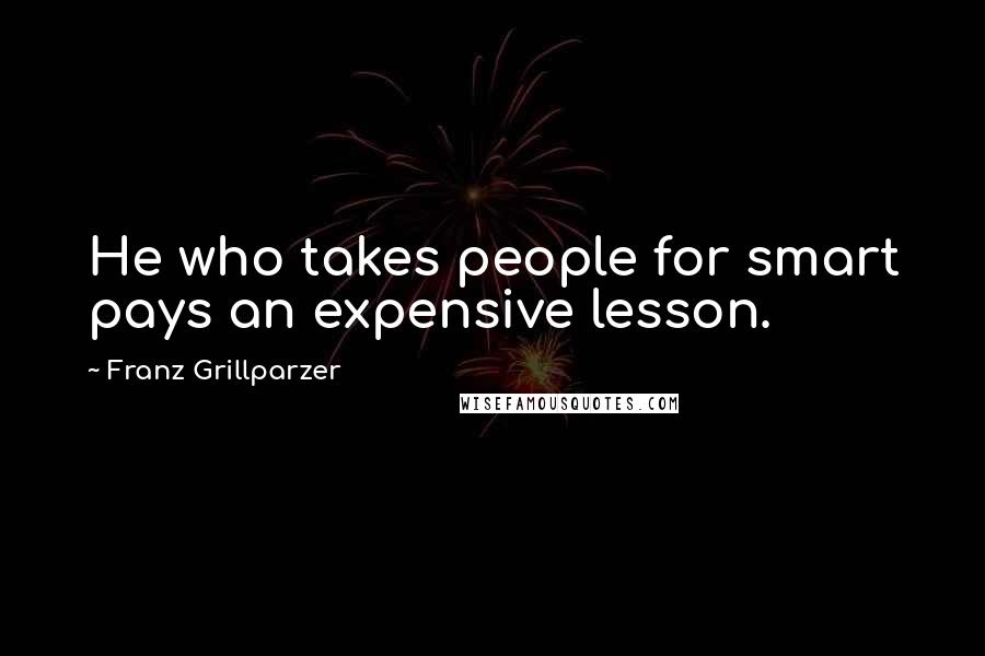 Franz Grillparzer Quotes: He who takes people for smart pays an expensive lesson.
