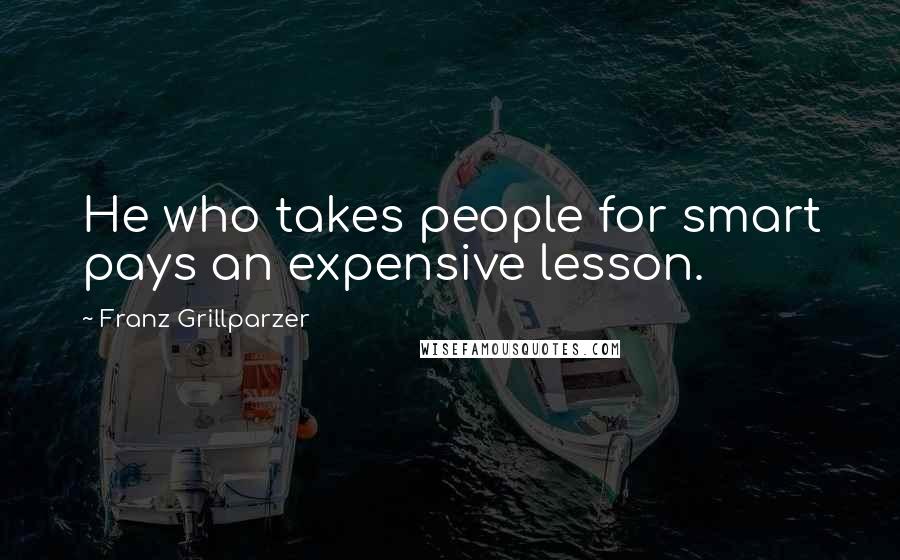 Franz Grillparzer Quotes: He who takes people for smart pays an expensive lesson.