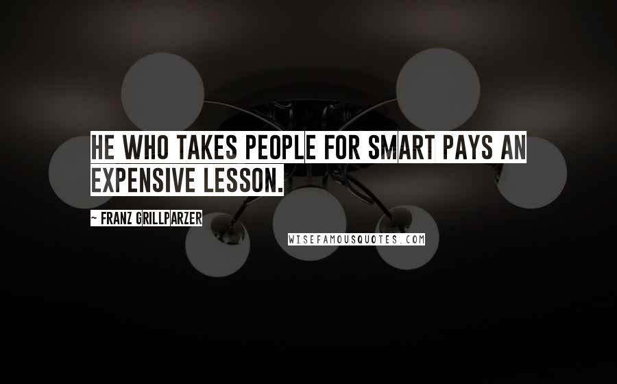 Franz Grillparzer Quotes: He who takes people for smart pays an expensive lesson.