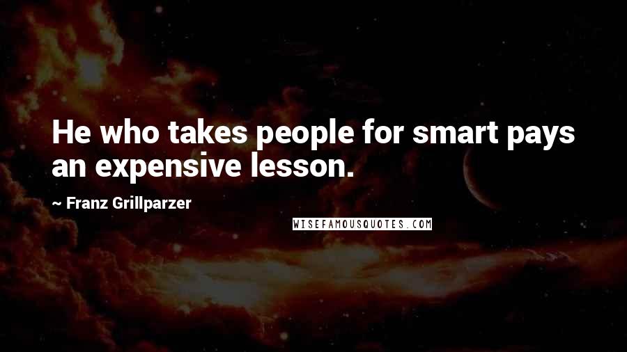 Franz Grillparzer Quotes: He who takes people for smart pays an expensive lesson.
