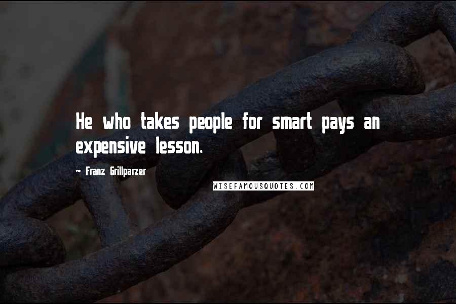 Franz Grillparzer Quotes: He who takes people for smart pays an expensive lesson.
