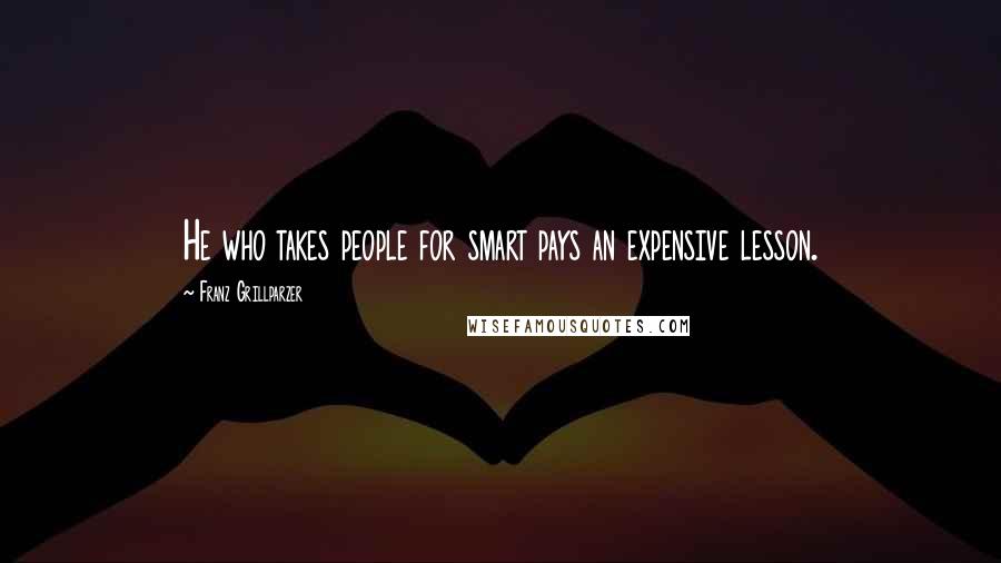 Franz Grillparzer Quotes: He who takes people for smart pays an expensive lesson.