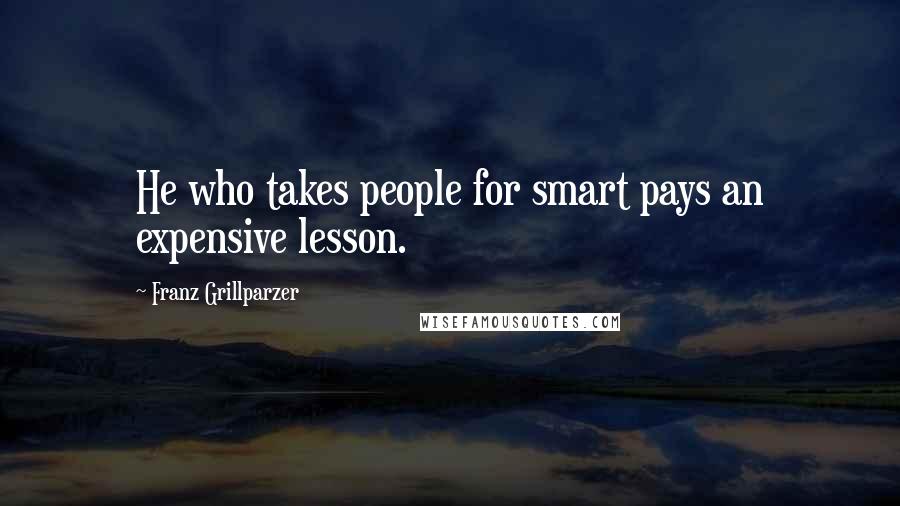Franz Grillparzer Quotes: He who takes people for smart pays an expensive lesson.