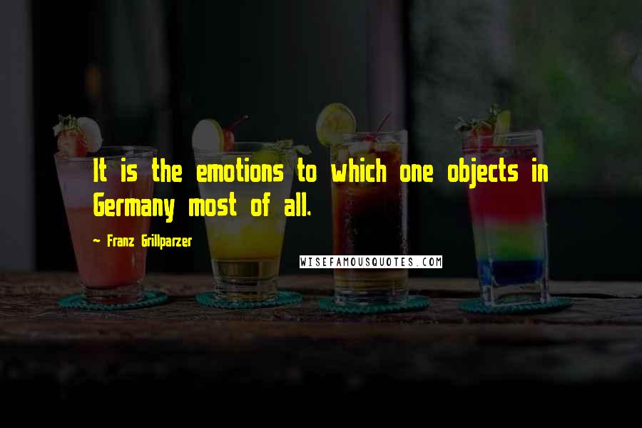 Franz Grillparzer Quotes: It is the emotions to which one objects in Germany most of all.