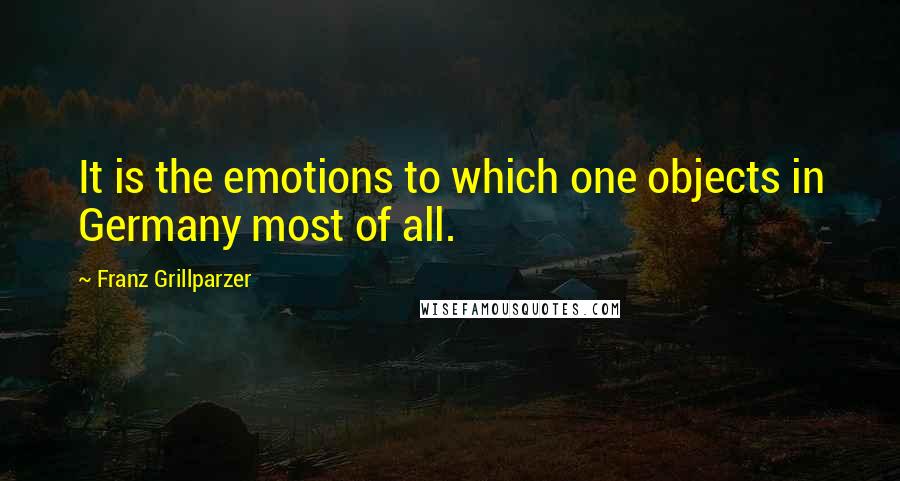 Franz Grillparzer Quotes: It is the emotions to which one objects in Germany most of all.