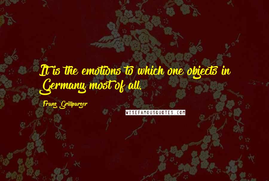 Franz Grillparzer Quotes: It is the emotions to which one objects in Germany most of all.