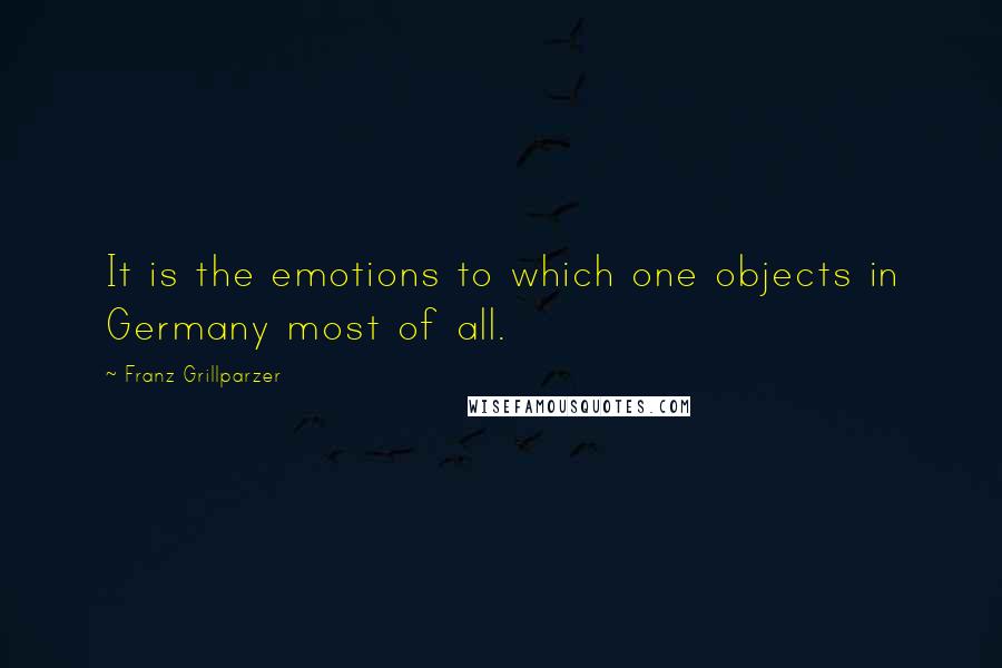 Franz Grillparzer Quotes: It is the emotions to which one objects in Germany most of all.