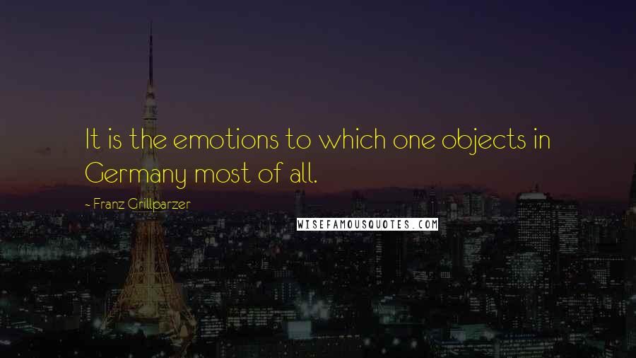 Franz Grillparzer Quotes: It is the emotions to which one objects in Germany most of all.