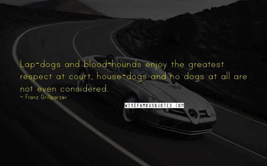 Franz Grillparzer Quotes: Lap-dogs and blood-hounds enjoy the greatest respect at court; house-dogs and no dogs at all are not even considered.