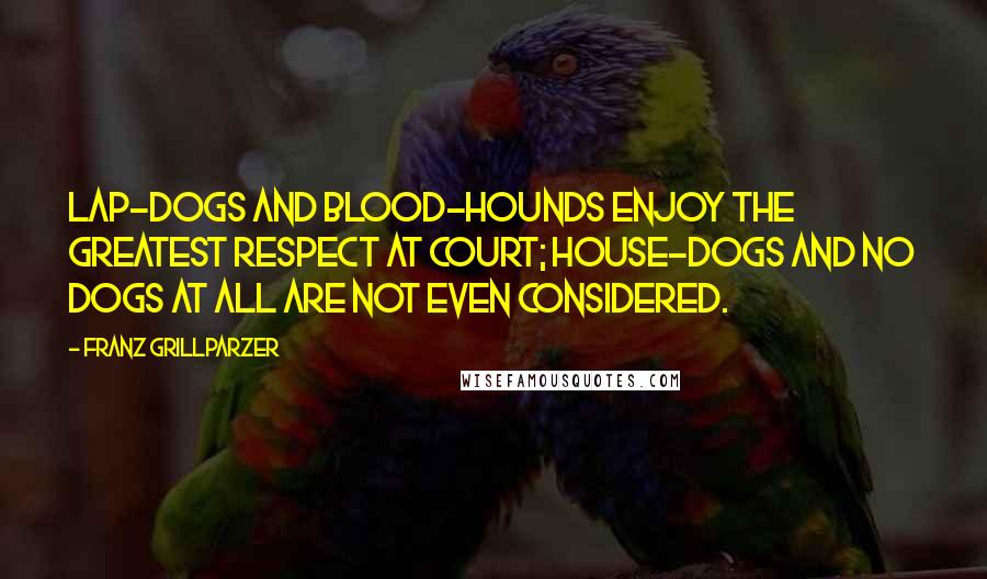 Franz Grillparzer Quotes: Lap-dogs and blood-hounds enjoy the greatest respect at court; house-dogs and no dogs at all are not even considered.