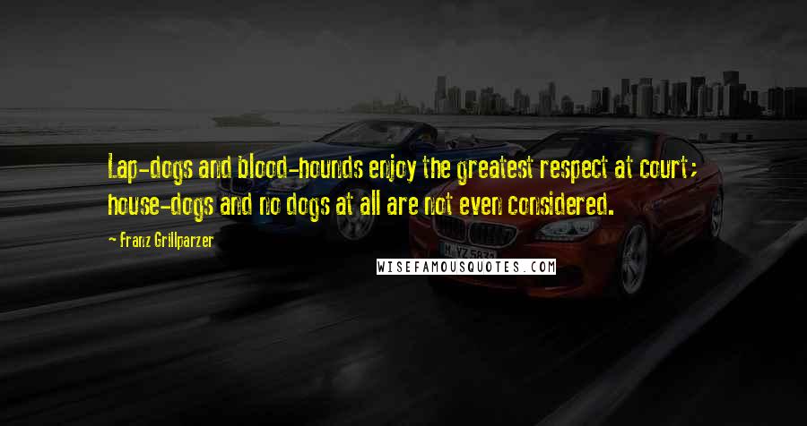 Franz Grillparzer Quotes: Lap-dogs and blood-hounds enjoy the greatest respect at court; house-dogs and no dogs at all are not even considered.