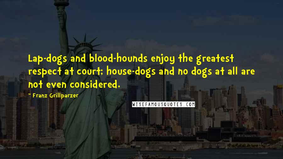 Franz Grillparzer Quotes: Lap-dogs and blood-hounds enjoy the greatest respect at court; house-dogs and no dogs at all are not even considered.